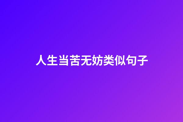 人生当苦无妨类似句子