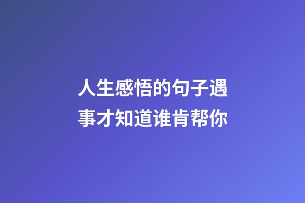 人生感悟的句子遇事才知道谁肯帮你