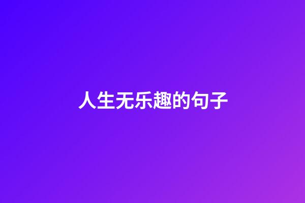 人生无乐趣的句子