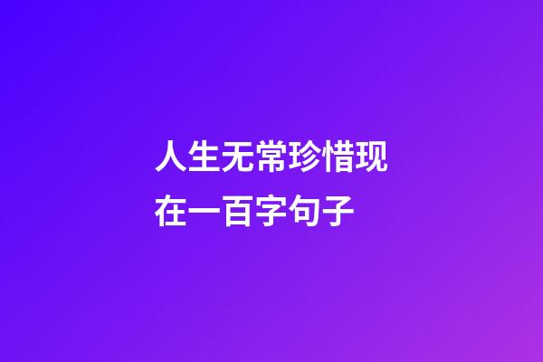 人生无常珍惜现在一百字句子