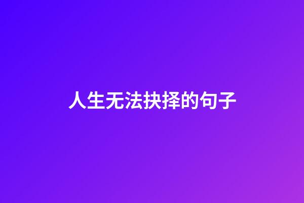 人生无法抉择的句子