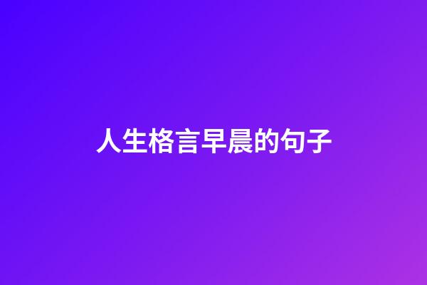 人生格言早晨的句子