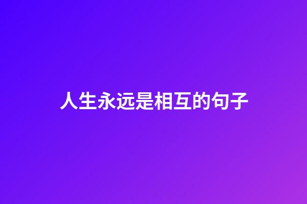 人生永远是相互的句子