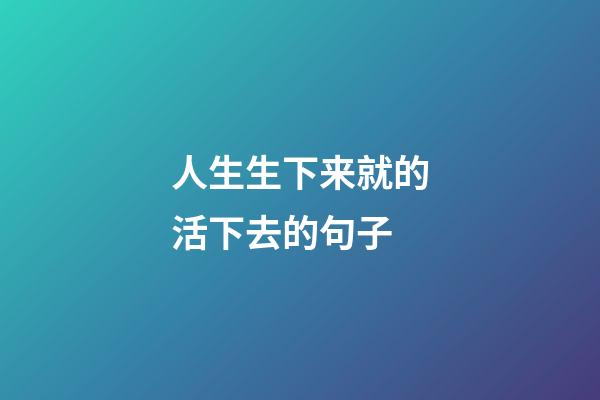 人生生下来就的活下去的句子