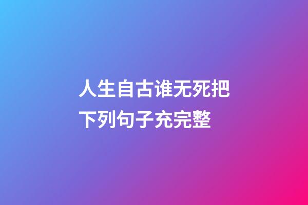 人生自古谁无死把下列句子充完整