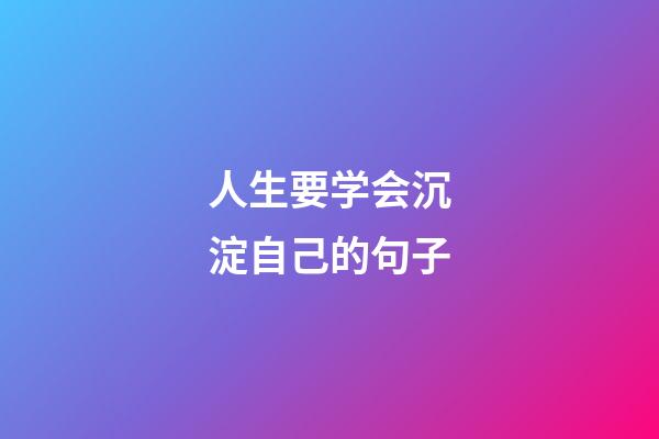 人生要学会沉淀自己的句子