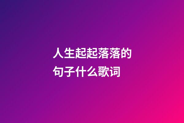 人生起起落落的句子什么歌词