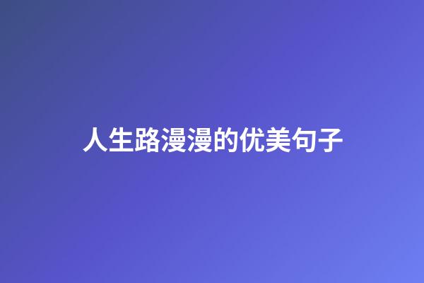 人生路漫漫的优美句子