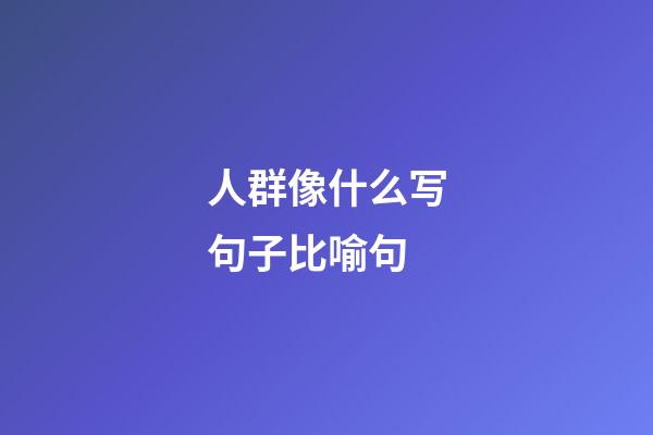 人群像什么写句子比喻句