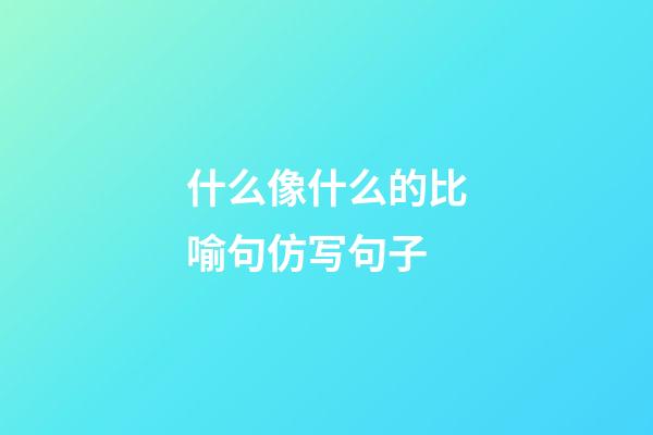 什么像什么的比喻句仿写句子