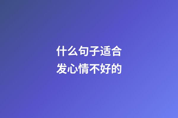 什么句子适合发心情不好的