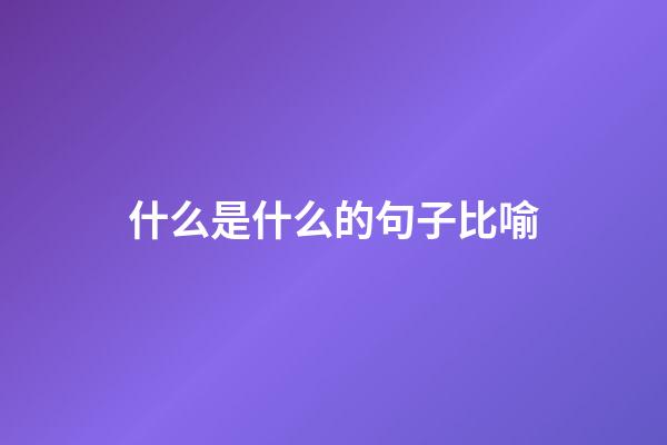 什么是什么的句子比喻