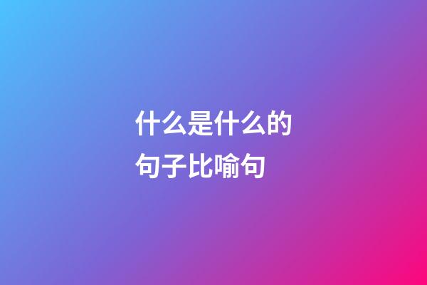 什么是什么的句子比喻句