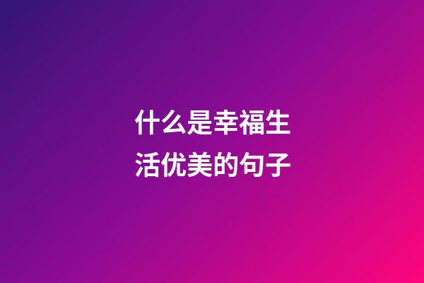 什么是幸福生活优美的句子