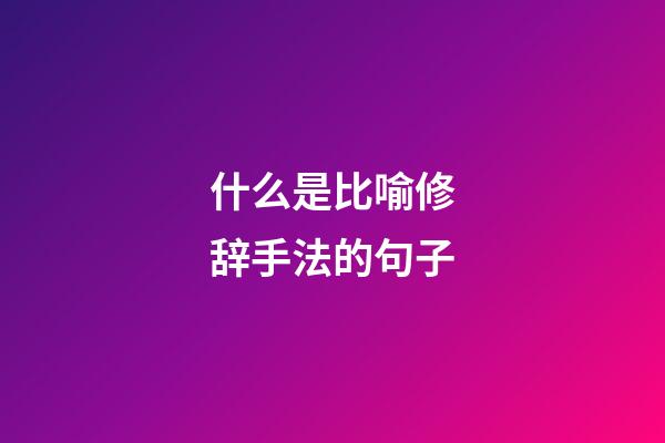 什么是比喻修辞手法的句子