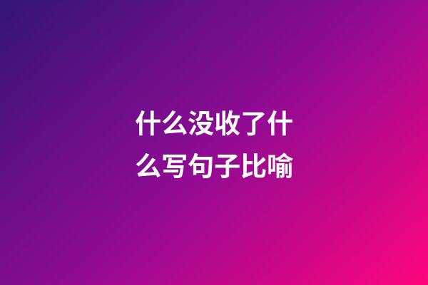 什么没收了什么写句子比喻