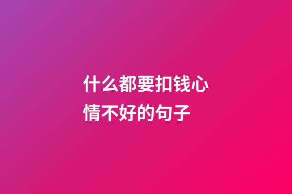 什么都要扣钱心情不好的句子