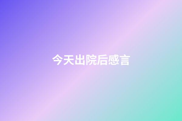 今天出院后感言