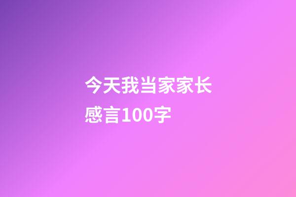 今天我当家家长感言100字