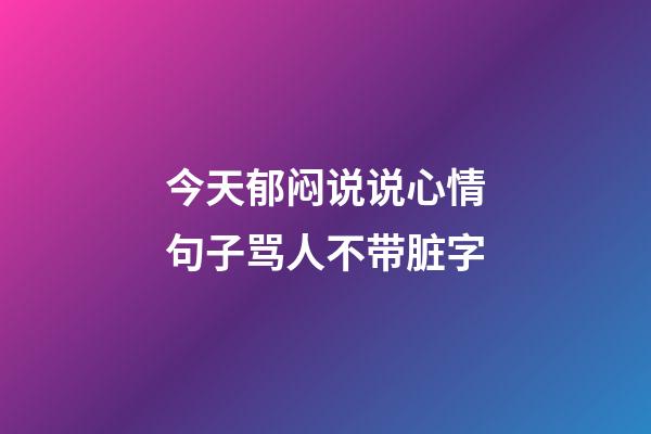 今天郁闷说说心情句子骂人不带脏字