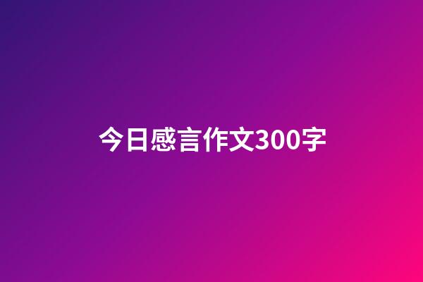 今日感言作文300字