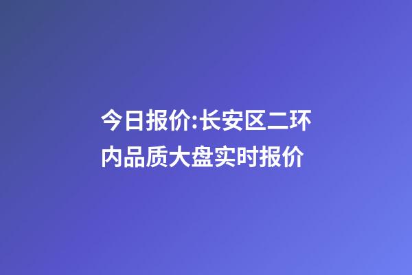 今日报价:长安区二环内品质大盘实时报价