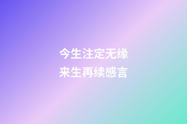 今生注定无缘来生再续感言