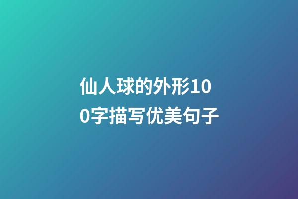 仙人球的外形100字描写优美句子