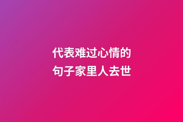 代表难过心情的句子家里人去世