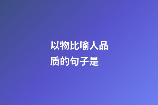 以物比喻人品质的句子是