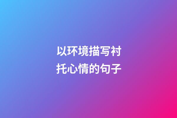 以环境描写衬托心情的句子