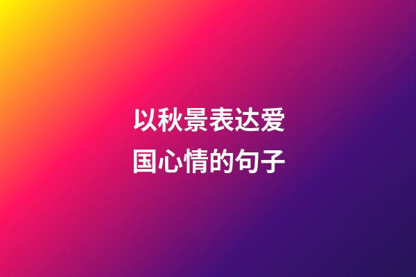 以秋景表达爱国心情的句子