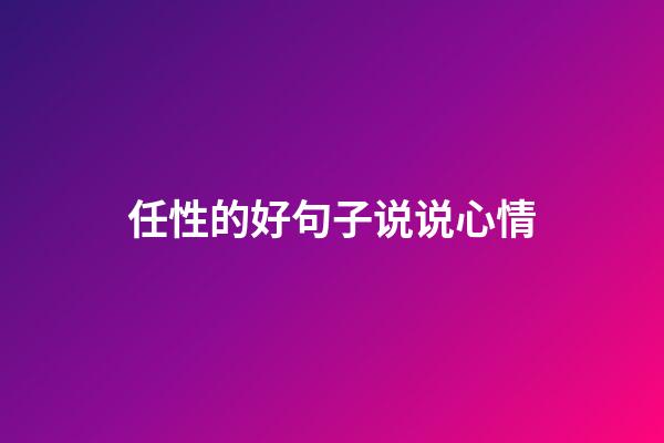 任性的好句子说说心情