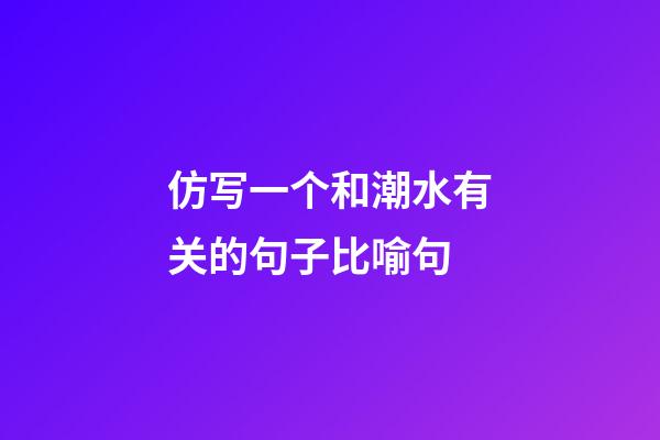 仿写一个和潮水有关的句子比喻句