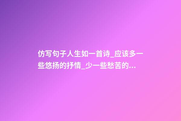 仿写句子人生如一首诗_应该多一些悠扬的抒情_少一些愁苦的叹息