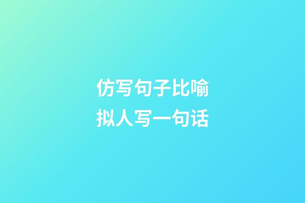 仿写句子比喻拟人写一句话