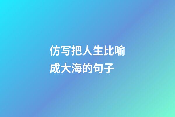 仿写把人生比喻成大海的句子