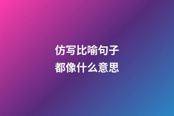 仿写比喻句子都像什么意思