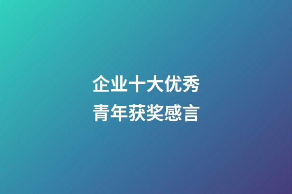 企业十大优秀青年获奖感言