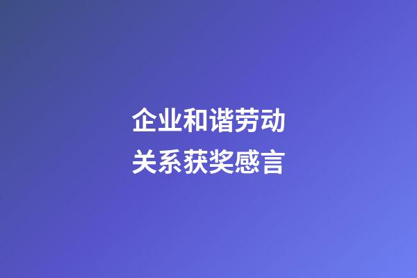 企业和谐劳动关系获奖感言