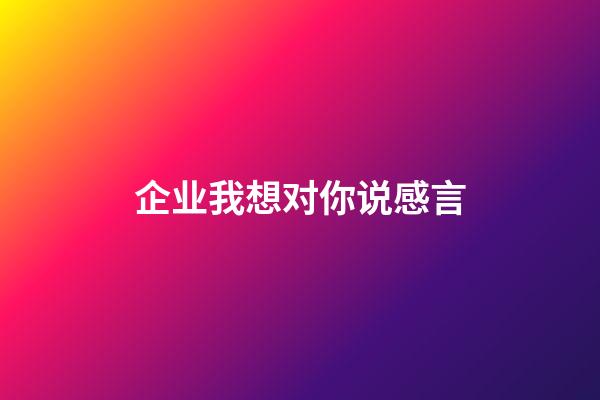 企业我想对你说感言