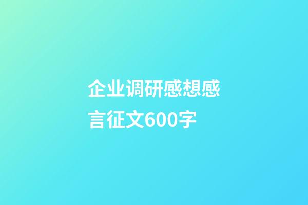 企业调研感想感言征文600字