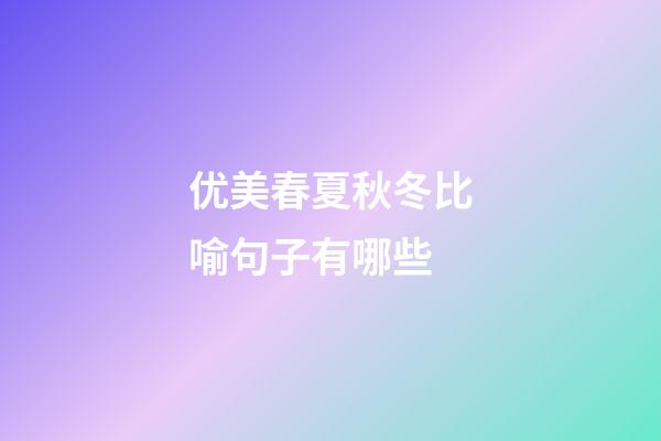 优美春夏秋冬比喻句子有哪些