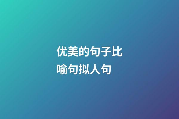 优美的句子比喻句拟人句