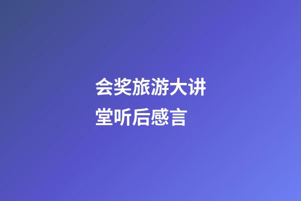 会奖旅游大讲堂听后感言