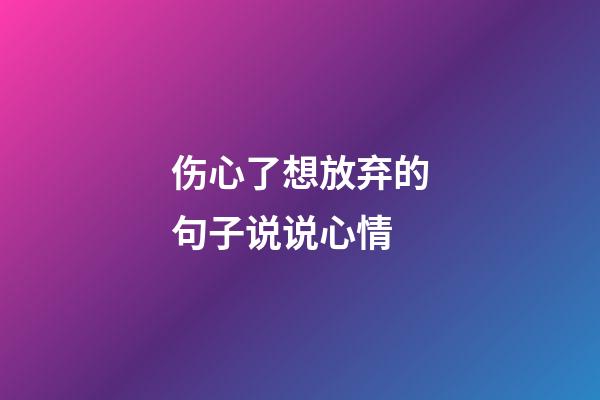 伤心了想放弃的句子说说心情