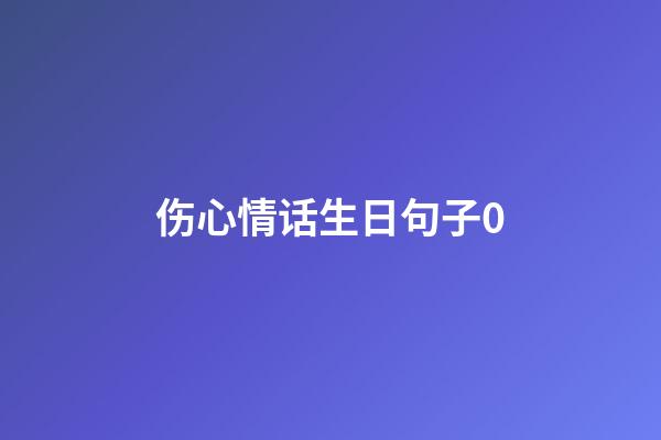 伤心情话生日句子0