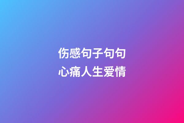 伤感句子句句心痛人生爱情