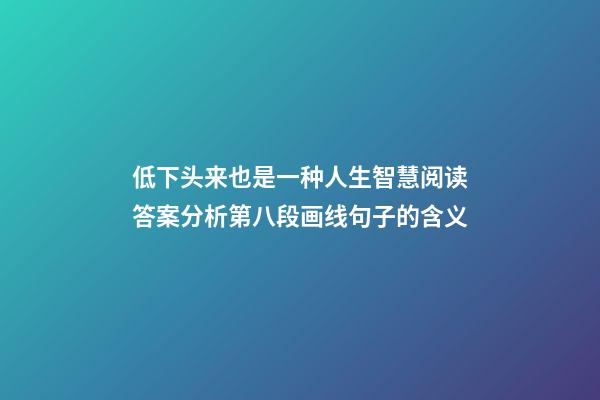 低下头来也是一种人生智慧阅读答案分析第八段画线句子的含义