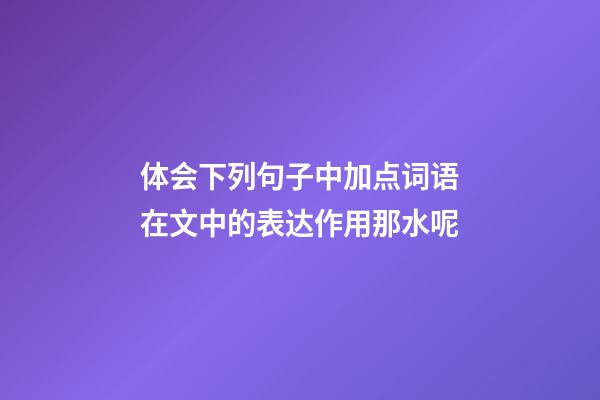 体会下列句子中加点词语在文中的表达作用.那水呢